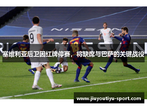 塞维利亚后卫因红牌停赛，将缺席与巴萨的关键战役