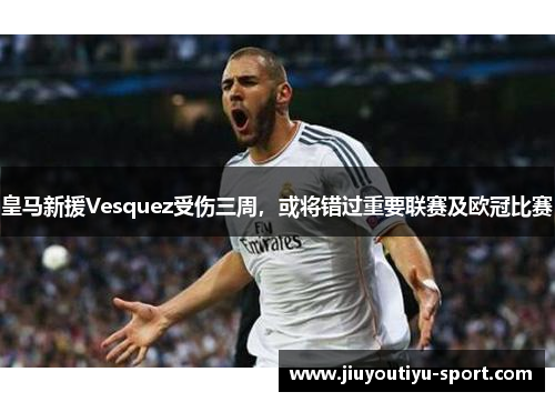 皇马新援Vesquez受伤三周，或将错过重要联赛及欧冠比赛