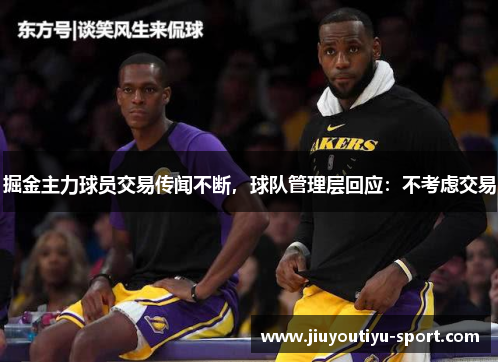 掘金主力球员交易传闻不断，球队管理层回应：不考虑交易
