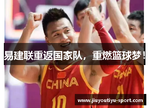 易建联重返国家队，重燃篮球梦！