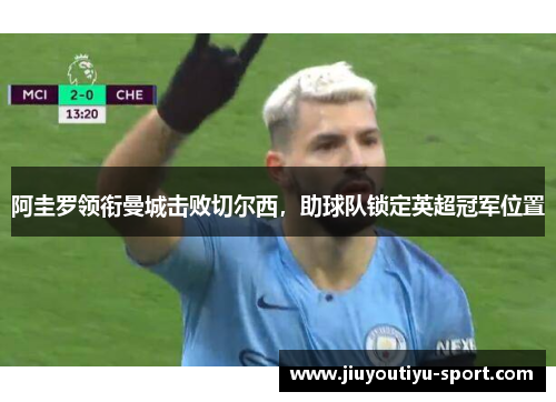 阿圭罗领衔曼城击败切尔西，助球队锁定英超冠军位置