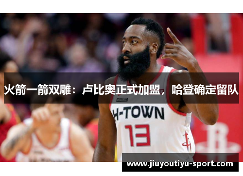 火箭一箭双雕：卢比奥正式加盟，哈登确定留队