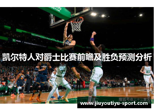 凯尔特人对爵士比赛前瞻及胜负预测分析
