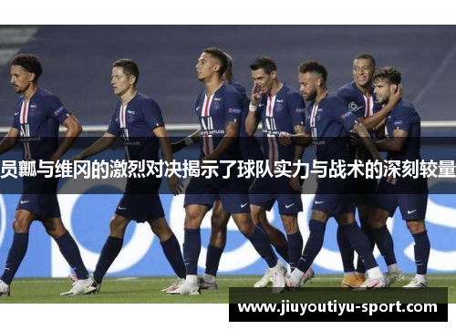 员瓤与维冈的激烈对决揭示了球队实力与战术的深刻较量