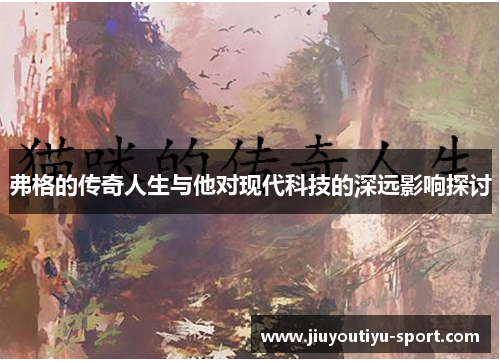 弗格的传奇人生与他对现代科技的深远影响探讨