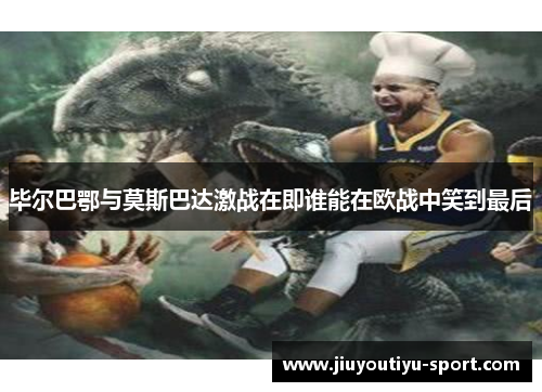 毕尔巴鄂与莫斯巴达激战在即谁能在欧战中笑到最后