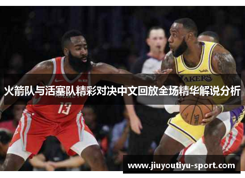火箭队与活塞队精彩对决中文回放全场精华解说分析