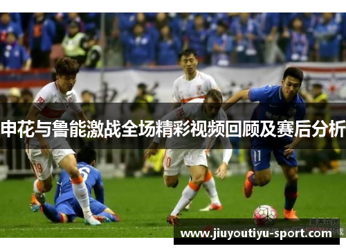 申花与鲁能激战全场精彩视频回顾及赛后分析