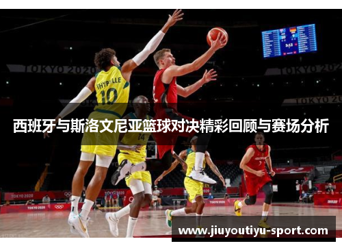 西班牙与斯洛文尼亚篮球对决精彩回顾与赛场分析