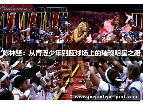 陈林坚：从青涩少年到篮球场上的璀璨明星之路