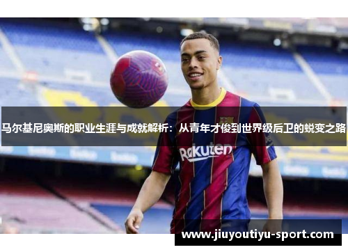 马尔基尼奥斯的职业生涯与成就解析：从青年才俊到世界级后卫的蜕变之路